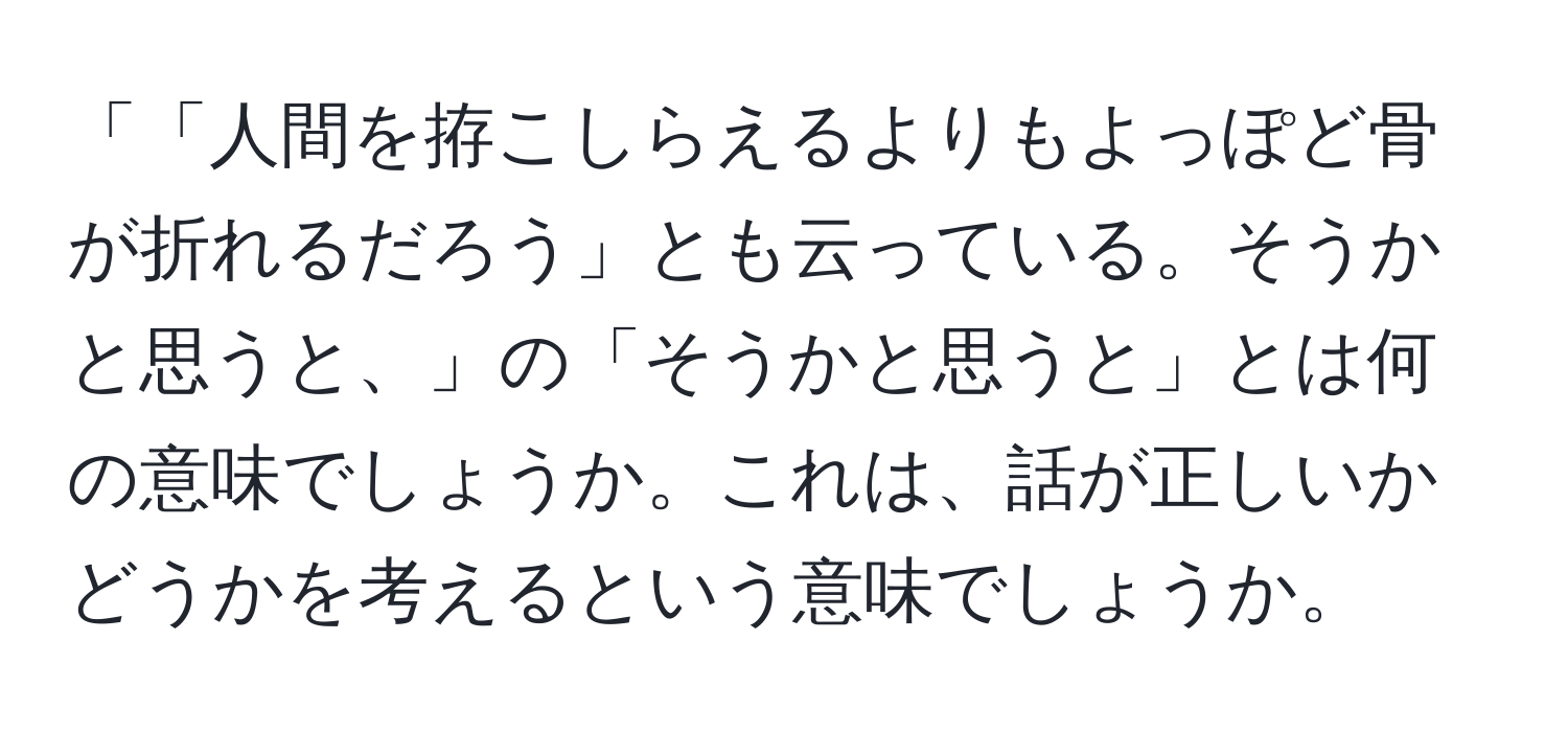 「「人間を拵こしらえるよりもよっぽど骨が折れるだろう」とも云っている。そうかと思うと、」の「そうかと思うと」とは何の意味でしょうか。これは、話が正しいかどうかを考えるという意味でしょうか。