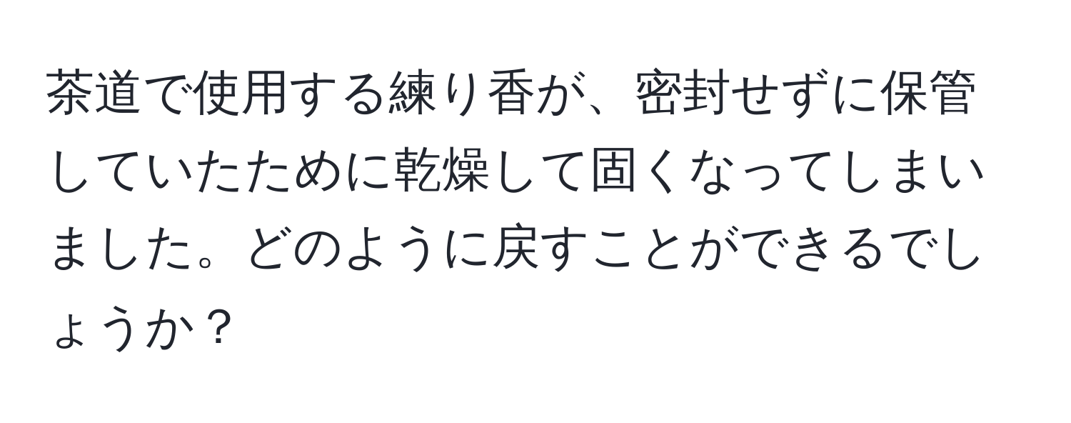 茶道で使用する練り香が、密封せずに保管していたために乾燥して固くなってしまいました。どのように戻すことができるでしょうか？