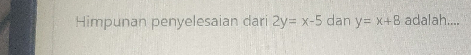 Himpunan penyelesaian dari 2y=x-5 dan y=x+8 adalah....