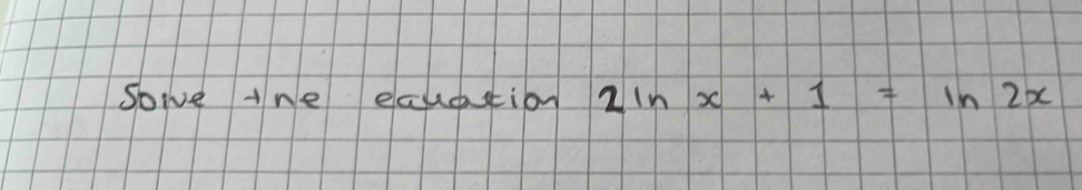 sowe tne ecuetion 2ln x+1=ln 2x