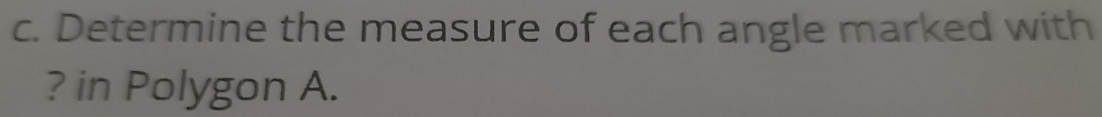 Determine the measure of each angle marked with 
? in Polygon A.
