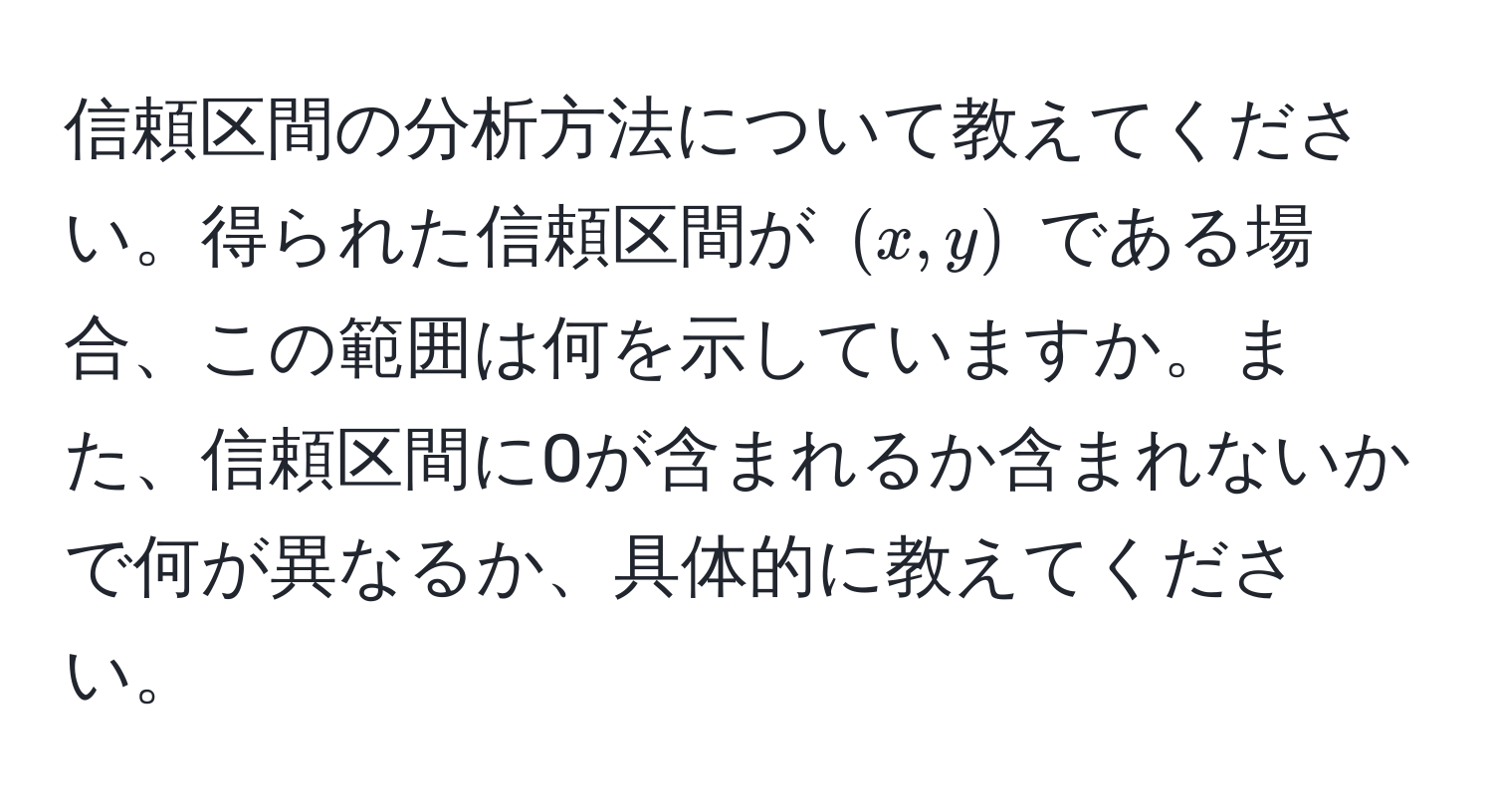 信頼区間の分析方法について教えてください。得られた信頼区間が ((x, y)) である場合、この範囲は何を示していますか。また、信頼区間に0が含まれるか含まれないかで何が異なるか、具体的に教えてください。