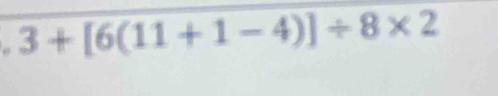 3+[6(11+1-4)]/ 8* 2