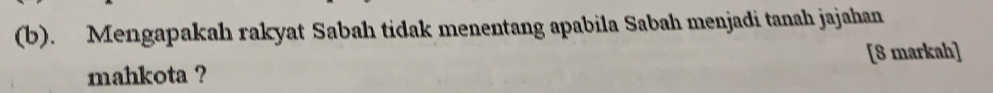 Mengapakah rakyat Sabah tidak menentang apabila Sabah menjadi tanah jajahan 
mahkota ? [8 markah]