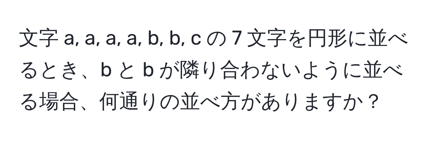 文字 a, a, a, a, b, b, c の 7 文字を円形に並べるとき、b と b が隣り合わないように並べる場合、何通りの並べ方がありますか？