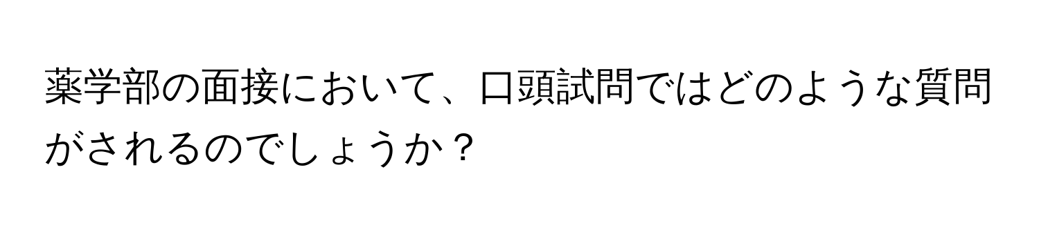 薬学部の面接において、口頭試問ではどのような質問がされるのでしょうか？