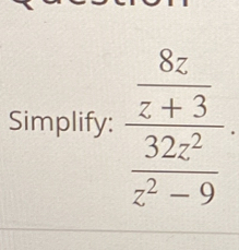 Simplify: frac  8z/z+3  32z^2/z^2-9 