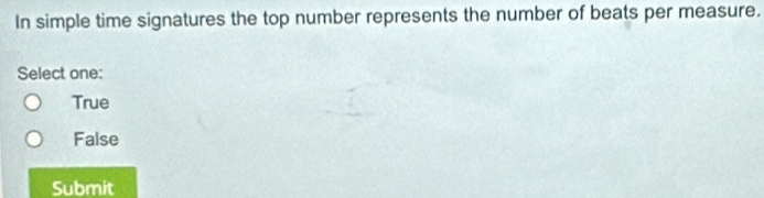 In simple time signatures the top number represents the number of beats per measure.
Select one:
True
False
Submit