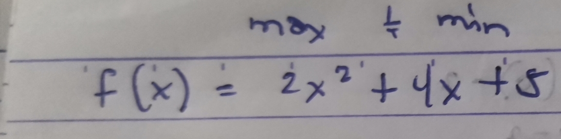 max/ min
f(x)=2x^2+4x+5