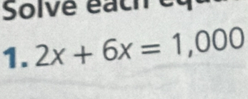 Solve éach eq 
1. 2x+6x=1,000