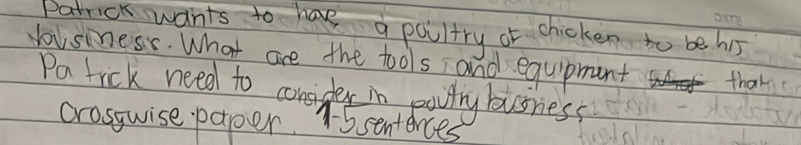 Parrok wants to have paltry of chicken to be his 
yousiness. What are the tools, and equipment 
thak 
Pa tick need to compler in eartry busress 
crosswise paper. 15 senterces