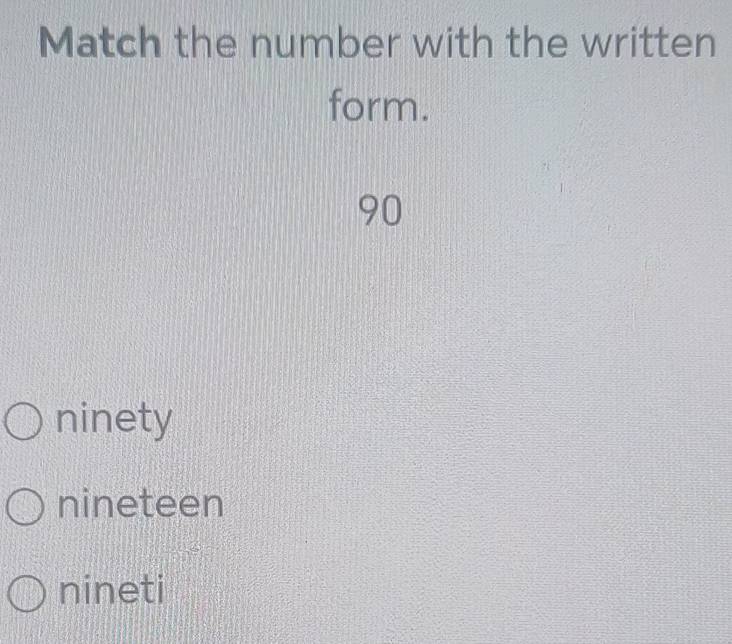 Match the number with the written
form.
90
ninety
nineteen
nineti