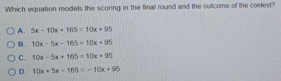 Which equation models the scoring in the final round and the outcome of the contest?
A. 5x-10x+165=10x+95
B. 10x-5x-165=10x+95
C. 10x-5x+165=10x+95
D. 10x+5x-165=-10x+95