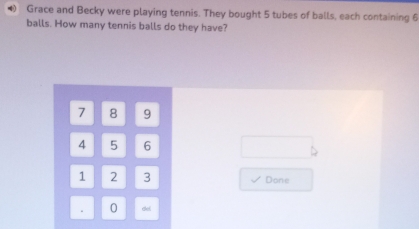 Grace and Becky were playing tennis. They bought 5 tubes of balls, each containing 6
balls. How many tennis balls do they have?
7 8 9
4 5 6
1 2 3 Done 
. 0 del