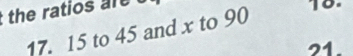 the ratios r
17. 15 to 45 and x to 90
21
