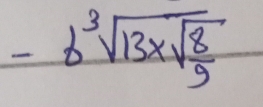 -6sqrt[3](13* sqrt frac 8)9