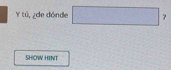 tú, ¿de dónde □ ? 
SHOW HINT