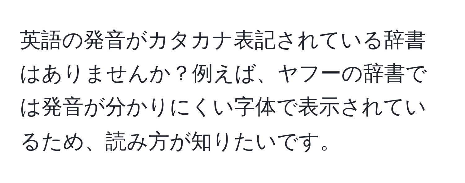 英語の発音がカタカナ表記されている辞書はありませんか？例えば、ヤフーの辞書では発音が分かりにくい字体で表示されているため、読み方が知りたいです。