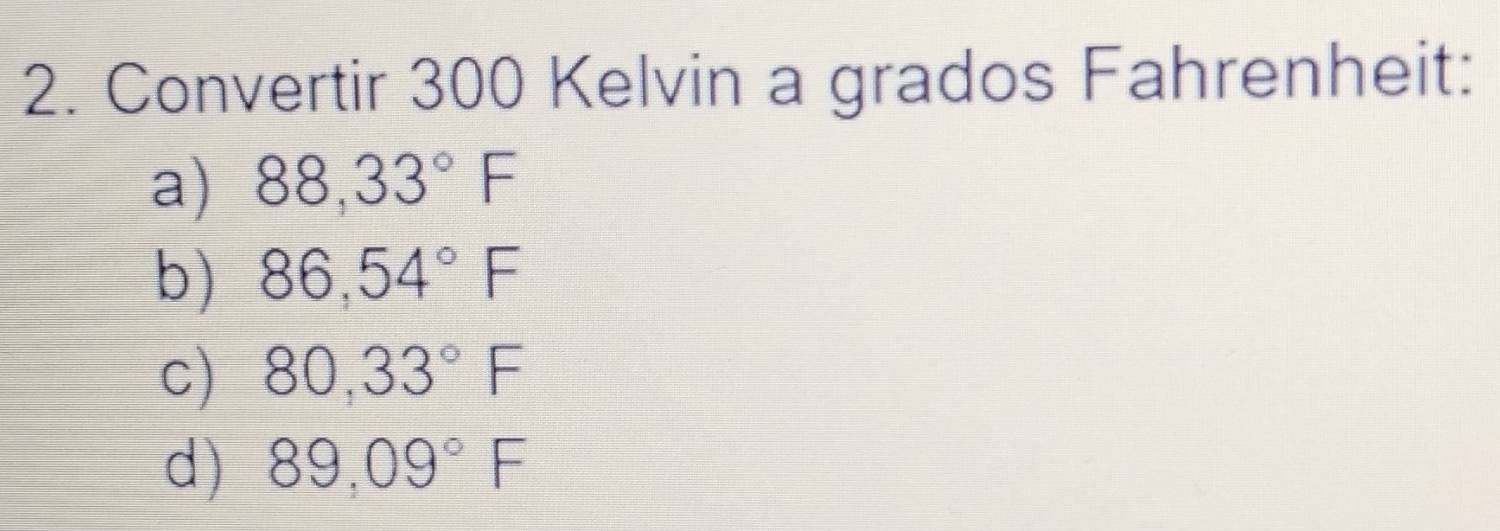 Convertir 300 Kelvin a grados Fahrenheit: 
a) 88,33°F
b) 86,54°F
c) 80,33°F
d) 89,09°F