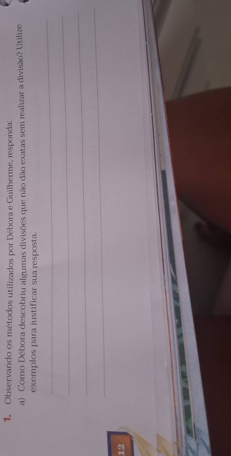 Observando os métodos utilizados por Débora e Guilherme, responda: 
a) Como Débora descobriu algumas divisões que não dão exatas sem realizar a divisão? Utilize 
exemplos para justificar sua resposta. 
_ 
_ 
_ 
_ 
12