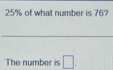 25% of what number is 76? 
The number is □.