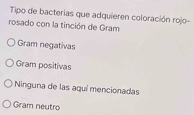 Tipo de bacterias que adquieren coloración rojo-
rosado con la tinción de Gram
Gram negativas
Gram positivas
Ninguna de las aquí mencionadas
Gram neutro