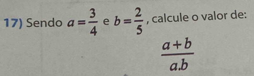 Sendo a= 3/4  e b= 2/5  , calcule o valor de:
 (a+b)/a.b 