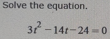 Solve the equation.
3t^2-14t-24=0