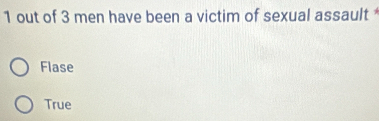 1 out of 3 men have been a victim of sexual assault
Flase
True