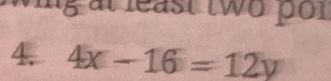 ing at least two por 
4. 4x-16=12y