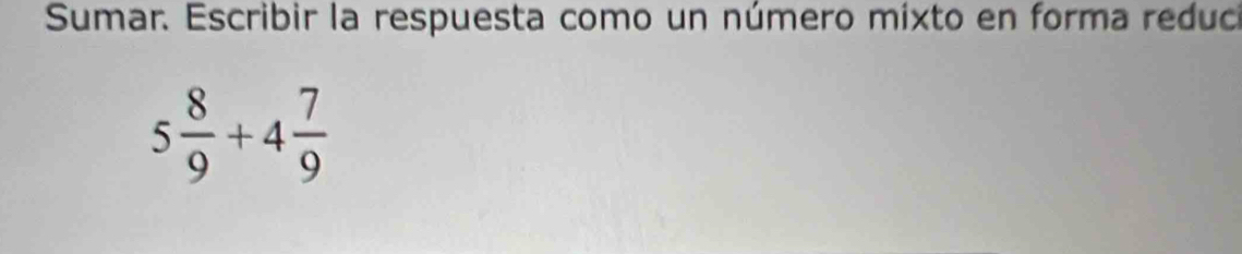 Sumar. Escribir la respuesta como un número mixto en forma reduci
5 8/9 +4 7/9 