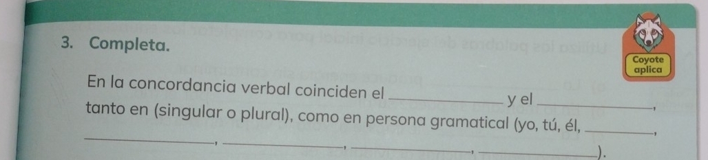 Completa. 
Coyote 
aplica 
En la concordancia verbal coinciden el_ 
y el 
, 
_ 
tanto en (singular o plural), como en persona gramatical (yo, tú, él,_ 
, 
-,_ 
_, 
_, 
).