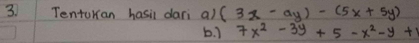 Tenturan hasil dari a) (3x-ay)-(5x+5y)
b. 1 7x^2-3y+5-x^2-y+1