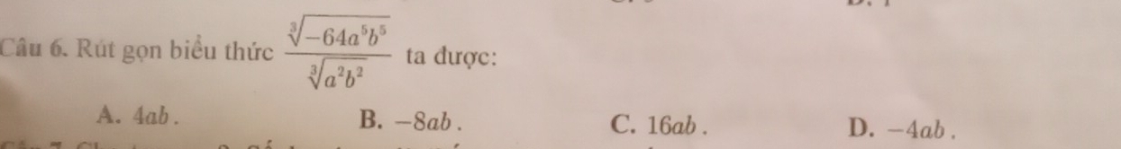 Rút gọn biểu thức  (sqrt[3](-64a^5b^5))/sqrt[3](a^2b^2)  ta được:
A. 4ab. B. -8ab. C. 16ab. D. -4ab.