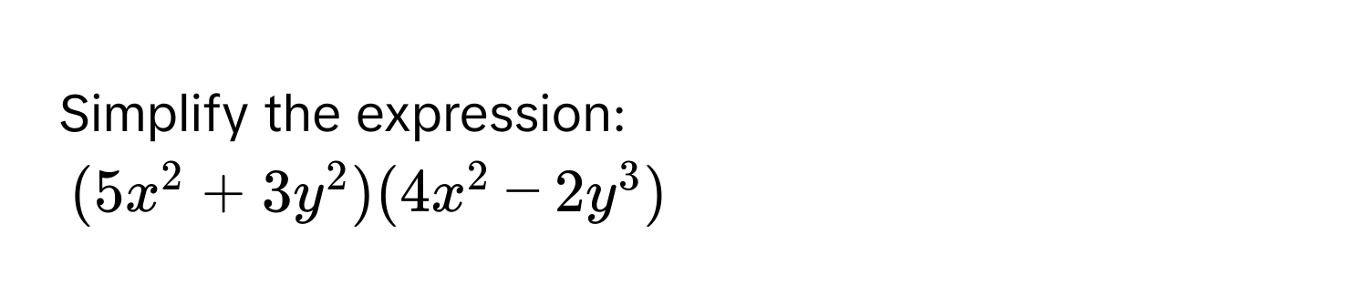 Simplify the expression:
(5x^2+3y^2)(4x^2-2y^3)