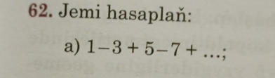 Jemi hasaplaň: 
a) 1-3+5-7+...;