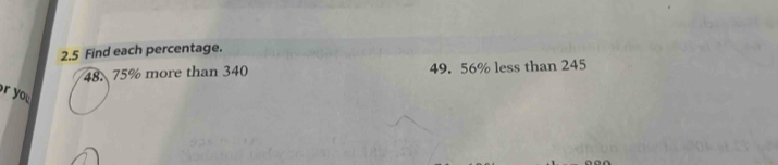 2.5 Find each percentage.
48.75% more than 340 49. 56% less than 245
r you