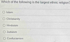 Which of the following is the largest ethnic religion?
Islam
Christianity
Hinduism
Judaism
Confucianism