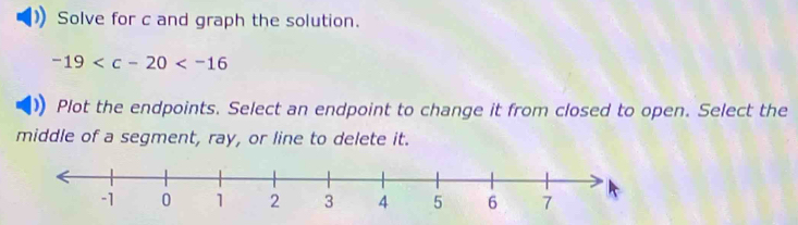 Solve for c and graph the solution.
-19
Plot the endpoints. Select an endpoint to change it from closed to open. Select the 
middle of a segment, ray, or line to delete it.