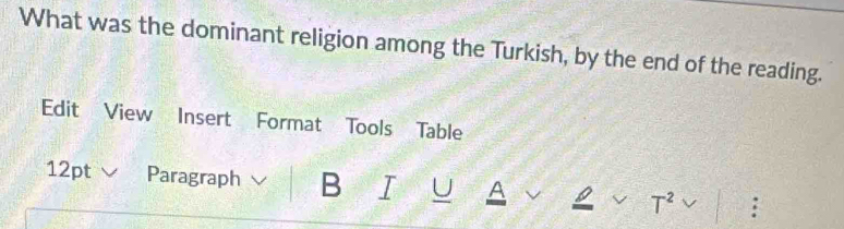 What was the dominant religion among the Turkish, by the end of the reading. 
Edit View Insert Format Tools Table 
12pt Paragraph B I U A 
T^2 :