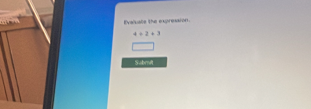 Evaluate the expression.
4/ 2+3
Submít