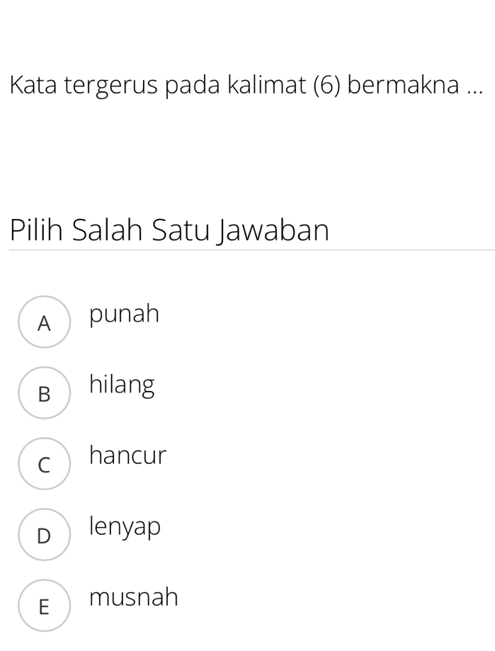 Kata tergerus pada kalimat (6) bermakna ...
Pilih Salah Satu Jawaban
A punah
B hilang
c hancur
D lenyap
E musnah