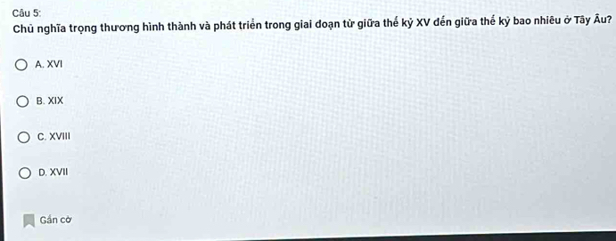 Chủ nghĩa trọng thương hình thành và phát triển trong giai đoạn từ giữa thế kỷ XV đến giữa thế kỷ bao nhiêu ở Tây Âu?
A. XVI
B. XIX
C. XVIII
D. XVII
Gần cờ