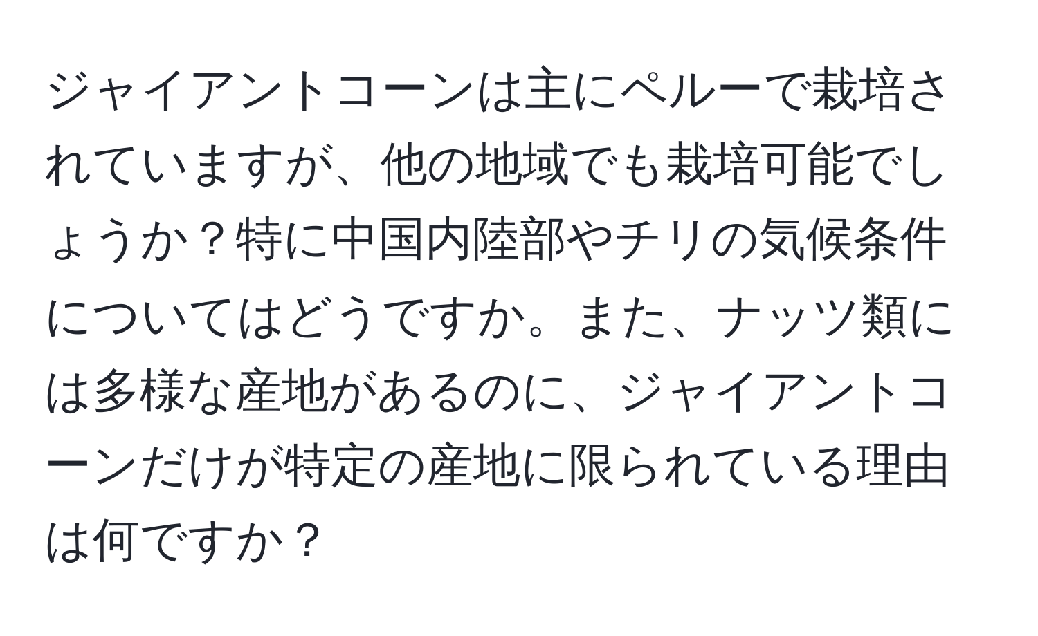 ジャイアントコーンは主にペルーで栽培されていますが、他の地域でも栽培可能でしょうか？特に中国内陸部やチリの気候条件についてはどうですか。また、ナッツ類には多様な産地があるのに、ジャイアントコーンだけが特定の産地に限られている理由は何ですか？