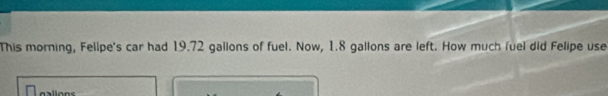 This morning, Fellpe's car had 19.72 gallons of fuel. Now, 1.8 gallons are left. How much fuel did Felipe use