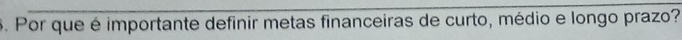 Por que é importante definir metas financeiras de curto, médio e longo prazo?