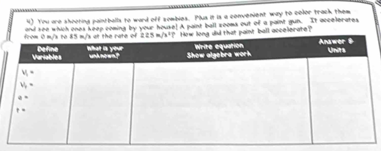 You are shoeting paintballs to ward off zombies. Plus it is a convenient way to color track them
and see which ones keep coming by your house! A paint ball zooms out of a paint gun. It accelerates
d that paint ball accelerate ?