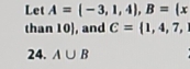 Let A=(-3,1,4), B=(x
than 10, and C= 1,4,7, 
24. A∪ B