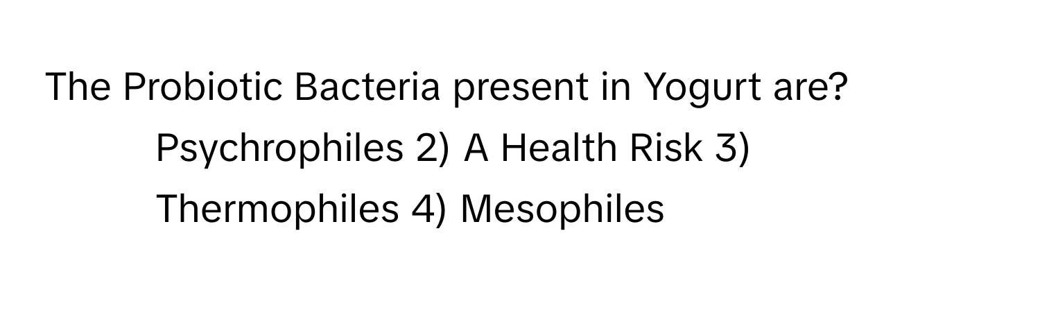 The Probiotic Bacteria present in Yogurt are?
1) Psychrophiles 2) A Health Risk 3) Thermophiles 4) Mesophiles