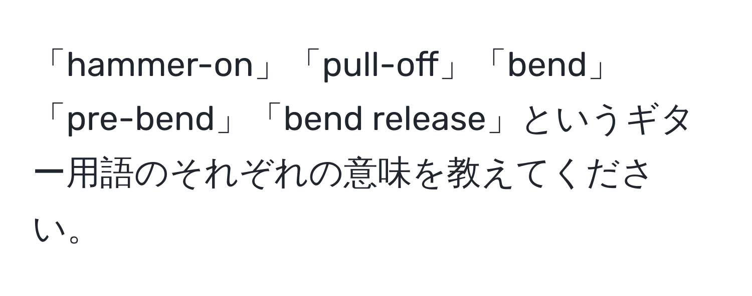 「hammer-on」「pull-off」「bend」「pre-bend」「bend release」というギター用語のそれぞれの意味を教えてください。